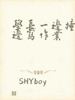 学长一边撞我一边写作业