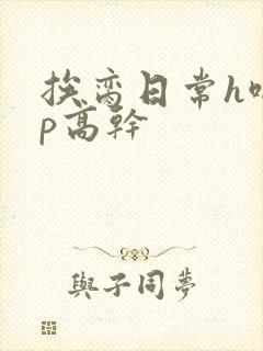 挨脔日常h啪np高干
