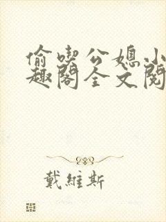 偷吃公媳小说笔趣阁全文阅读