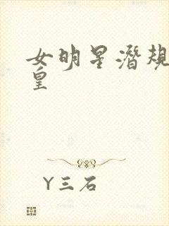 女明星潜规则之皇