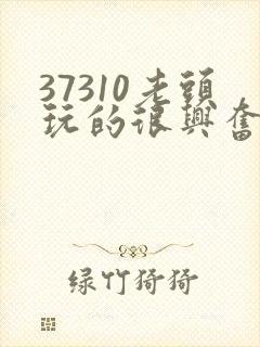 37310老头玩的很兴奋