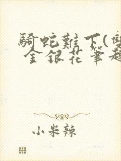 骑蛇难下(双) 金银花笔趣阁