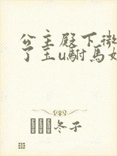 公主殿下微臣馋了玉u驸马姓傅