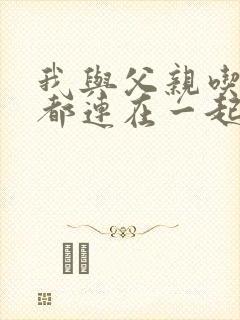 我与父亲吃饭时都连在一起