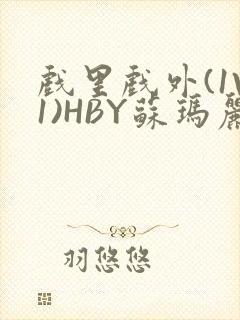 戏里戏外(1V1)HBY苏玛丽全文免费阅读