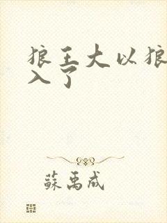 狼王大以狼身进入了