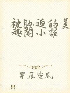 被胁迫的美人笔趣阁小说