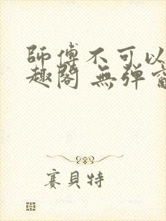 师傅不可以 笔趣阁 无弹窗