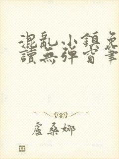 混乱小镇免费阅读无弹窗笔趣阁