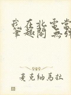 我在北电当教兽笔趣阁 无弹窗