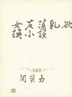 女友荡乳欲伦交换小说