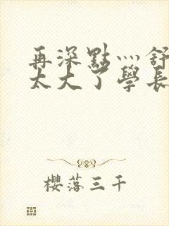 再深点灬舒服灬太大了学长作者