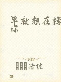 早就想在楼梯要你