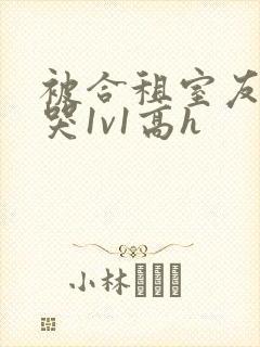 被合租室友禽到哭1v1高h