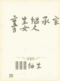 重生继承家族所有女人