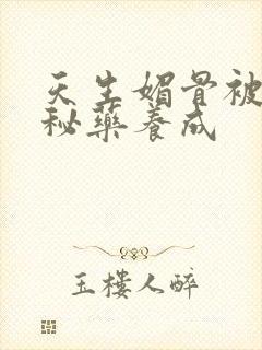 天生媚骨被爹娘秘药养成