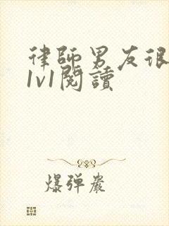 律师男友很难撩1v1阅读