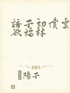 诱子初偿云雨孽欲福林