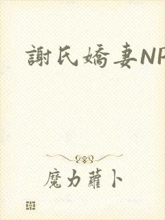 谢氏娇妻NPH
