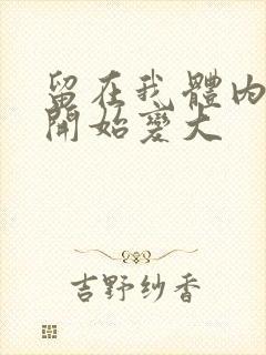 留在我体内的又开始变大