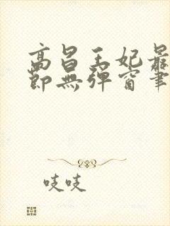 高昌王妃最新章节无弹窗笔趣阁