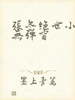 张冬绝世小仙医无弹窗