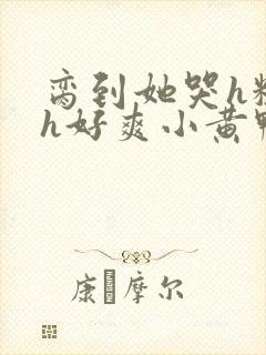 脔到她哭h粗话h好爽小黄鸭