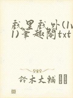 戏里戏外(1v1)笔趣阁txt