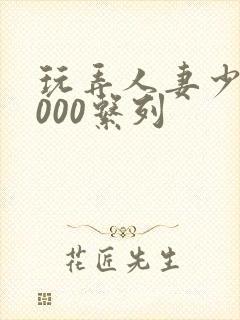 玩弄人妻少妇1000系列