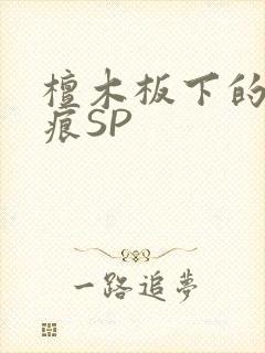 檀木板下的翘红痕SP