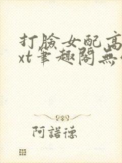 打脸女配高攀txt笔趣阁无弹窗