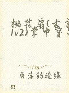 桃花扇(古言,1v2)掌中宝串串