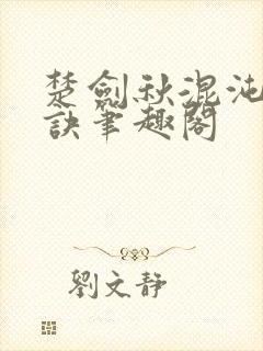 楚剑秋混沌天帝诀笔趣阁