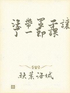 没带罩子让他c了一节课