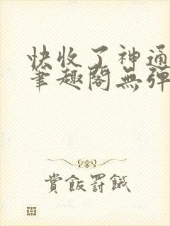 快收了神通吧 笔趣阁无弹窗