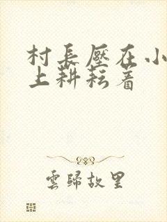 村长压在小萍身上耕耘着