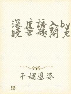 深度诱入by欲晓笔趣阁免费阅读小说