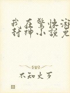 我在惊悚游戏里封神小说免费阅读