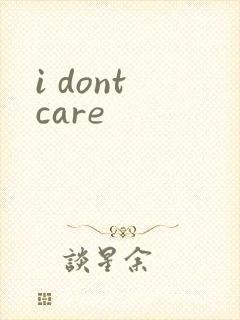 i dont care