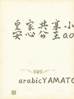 皇家共享小公主安心公主aor免费阅读