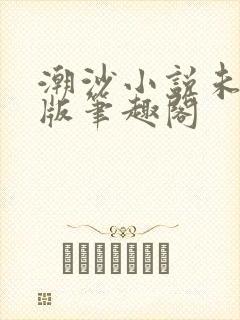 潮沙小说未删减版笔趣阁