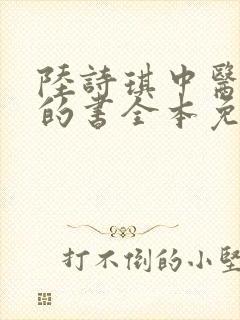 陆诗琪中医陈叔的书全本免费阅读