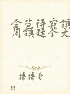 含苞待宠镇国公周镇廷全文阅读