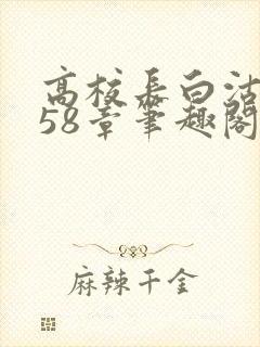 高校长白沽1-58章笔趣阁
