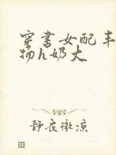 穿书女配丰满尤物h奶大