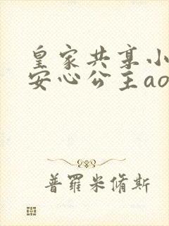 皇家共享小公主安心公主aor免费阅读