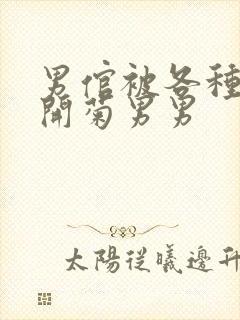 男倌被各种玉势开菊男男