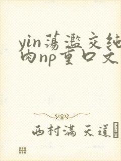 yin荡滥交纯肉np重口文