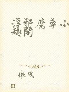 浮邪魔尊小说笔趣阁