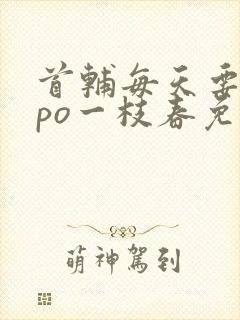 首辅每天要不够po一枝春免费阅读